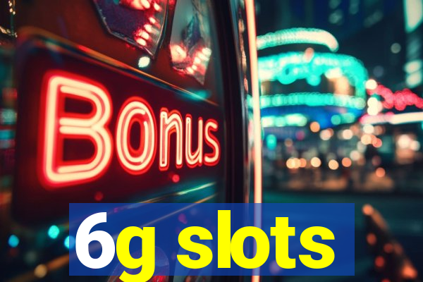 6g slots